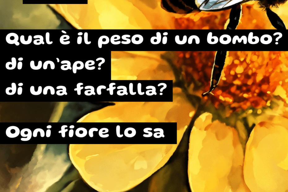 Peso Qual è il peso di un bombo? di un’ape? di una farfalla? Ogni fiore lo sa. (poesia di Giancarlo Consonni dal titolo PESO)